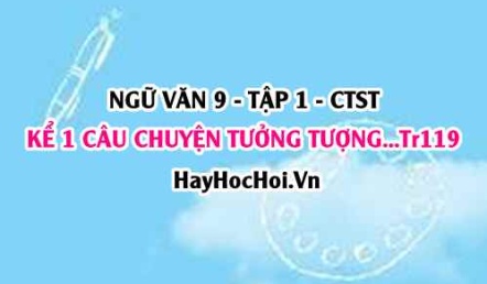 Soạn bài Kể một câu chuyện tưởng tượng trang 119 Ngữ văn lớp 9 tập 1 Chân trời sáng tạo